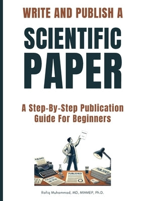 Write and Publish Scientific Paper: A Step-By-Step Publication Guide For Beginners by Muhammad, Rafiq