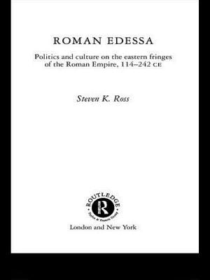 Roman Edessa: Politics and Culture on the Eastern Fringes of the Roman Empire, 114 - 242 C.E. by Ross, Steven K.