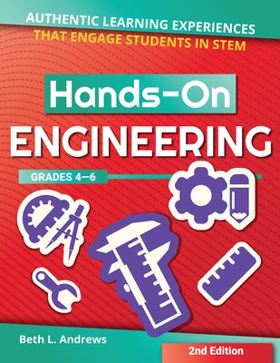 Hands-On Engineering: Authentic Learning Experiences That Engage Students in Stem (Grades 4-6) by Andrews, Beth L.