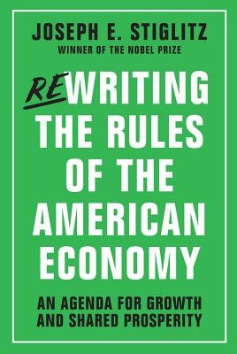 Rewriting the Rules of the American Economy: An Agenda for Growth and Shared Prosperity by Stiglitz, Joseph E.