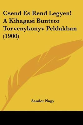 Csend Es Rend Legyen! A Kihagasi Bunteto Torvenykonyv Peldakban (1900) by Nagy, Sandor