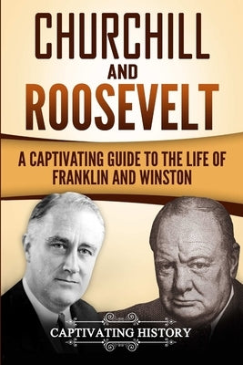 Churchill and Roosevelt: A Captivating Guide to the Life of Franklin and Winston by History, Captivating