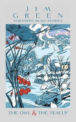 The Owl & the Teacup: Northern Bush Stories by Green, Jim