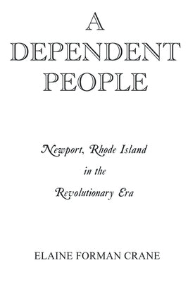 A Dependent People: Newport, Rhode Island in the Revolutionary Era by Crane, Elaine F.