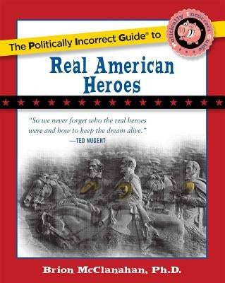 The Politically Incorrect Guide to Real American Heroes by McClanahan, Brion