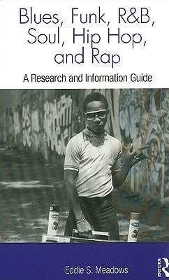 Blues, Funk, Rhythm and Blues, Soul, Hip Hop, and Rap: A Research and Information Guide by Meadows, Eddie S.