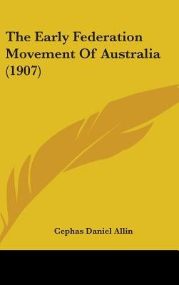 The Early Federation Movement Of Australia (1907) by Allin, Cephas Daniel