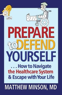 Prepare to Defend Yourself: How to Navigate the Healthcare System & Escape with Your Life by Minson, Matthew