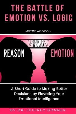 Reasons vs. Emotion: A Short Guide to Making Better Decisions by Elevating Your Emotional Intelligence by Donner, Jeffrey