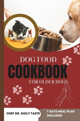 Dog Food Cookbook for Older Dogs: Vet Approved Healthy, Homemade Recipes, Budget friendly Nutritious Breakfast, Lunch and Dinner, Treats and Snacks fo by Emily Taste, Chef