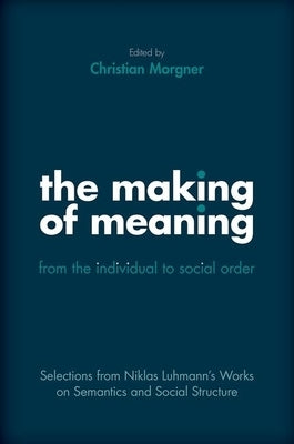 The Making of Meaning: From the Individual to Social Order: Selections from Niklas Luhmann's Works on Semantic and Social Structure by Luhmann, Niklas