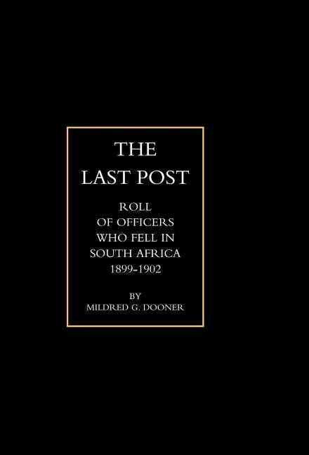 Last Post: Being a Roll of All Officers ( Naval, Military or Colonial) Who Gave Their Lives for Their Queen, King & Country in Th by M. G. Dooner, G. Dooner