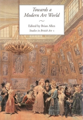 Towards a Modern Art World: Studies in British Art I Volume 1 by Allen, Brian