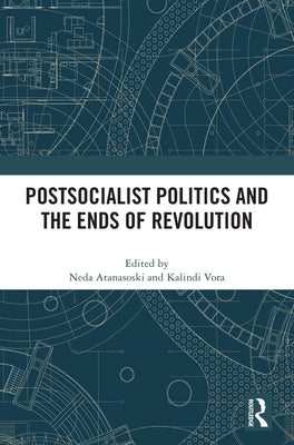 Postsocialist Politics and the Ends of Revolution by Atanasoski, Neda