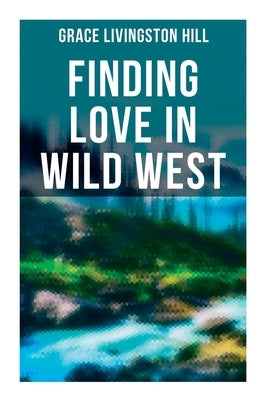 Finding Love in Wild West: 3 Western Romance Novels by Hill, Grace Livingston