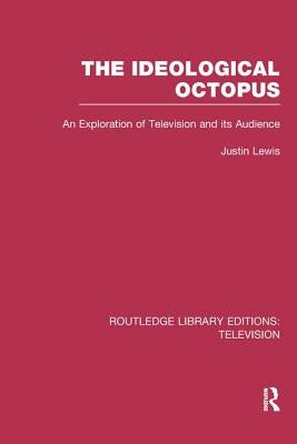 The Ideological Octopus: An Exploration of Television and its Audience by Lewis, Justin