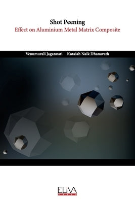 Shot Peening: Effect on Aluminium Metal Matrix Composite by Dhanavath, Kotaiah Naik