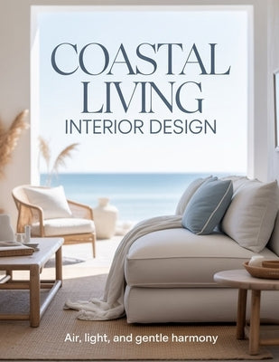 Coastal Living Interior Design: Air, Light, and Gentle Harmony by Aurelia Venn Publishing