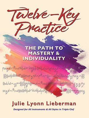 Twelve-Key Practice: The Path to Mastery and Individuality: (For All Instruments) by Lieberman, Julie Lyonn