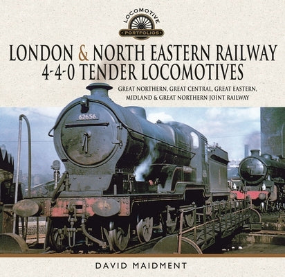 London & North Eastern Railway 4-4-0 Tender Locomotives: Great Northern, Great Central, Great Eastern, Midland & Great Northern Joint Railway by Maidment, David