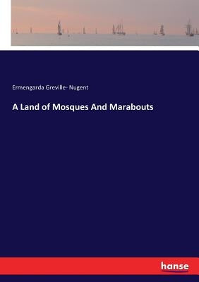 A Land of Mosques And Marabouts by Nugent, Ermengarda Greville-