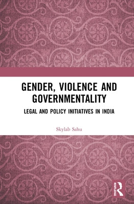 Gender, Violence and Governmentality: Legal and Policy Initiatives in India by Sahu, Skylab