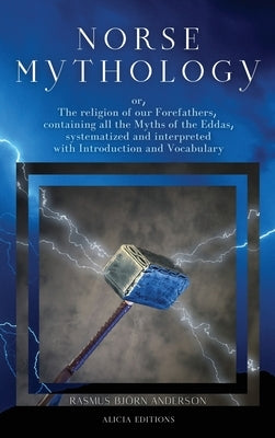 Norse mythology: or, The religion of our Forefathers, containing all the Myths of the Eddas, systematized and interpreted with Introduc by Anderson, Rasmus Björn