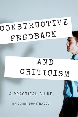 Constructive Feedback and Criticism: A Practical Guide by Dumitrascu, Sorin