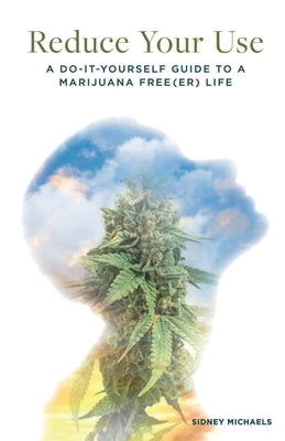 Reduce Your Use: A Do-It-Yourself Guide to a Marijuana Free(er) Life by Michaels, Sidney