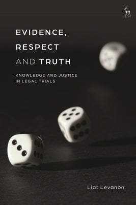 Evidence, Respect and Truth: Knowledge and Justice in Legal Trials by Levanon, Liat