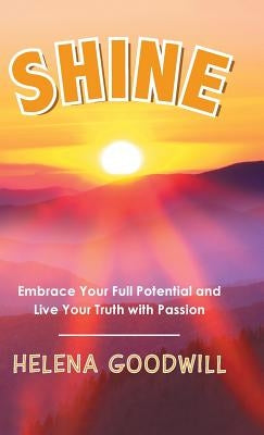 Shine: Embrace Your Full Potential and Live Your Truth with Passion by Goodwill, Helena