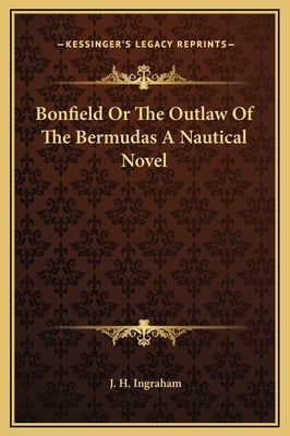 Bonfield Or The Outlaw Of The Bermudas A Nautical Novel by Ingraham, J. H.