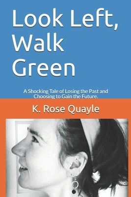Look Left, Walk Green: A Shocking Tale of Losing the Past and Choosing to Gain the Future. by Quayle, K. Rose