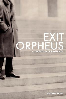 Exit Orpheus: A Tragedy in a Single Act by Hong, Matthew
