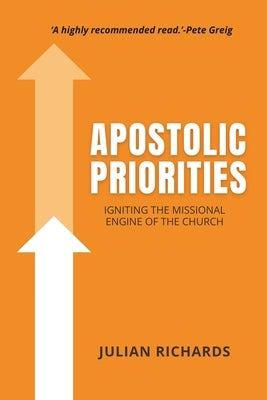 Apostolic Priorities: Igniting the Missional Engine of the Church by Richards, Julian