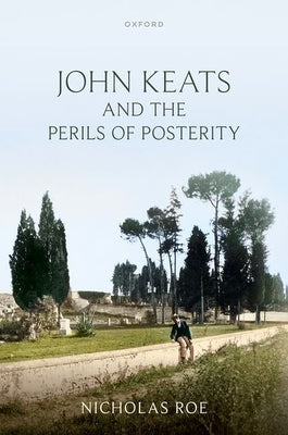 John Keats and the Perils of Posterity by Roe, Nicholas
