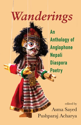 Wanderings: An Anthology of Anglophone Nepali Diaspora Poetry by Sayed, Asma