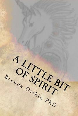 A Little Bit Of Spirit: A collection of poetical works and inspired writings by Diskin, Brenda