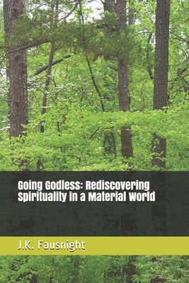 Going Godless: Rediscovering Spirituality in a Material World by Fausnight, J. K.