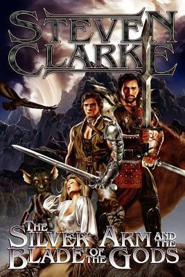 The Silver Arm and the Blade of the Gods by Clarke, Steven