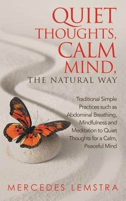 Quiet Thoughts, Calm Mind, the Natural Way: Traditional Simple Practices such as Abdominal Breathing, Mindfulness and Meditation to Quiet Thoughts for by Lemstra, Mercedes