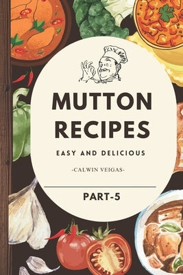 Mutton Recipes: "Timeless Recipes for Bold and Flavorful Meat Dishes" by Veigas, Calwin