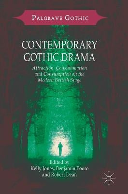 Contemporary Gothic Drama: Attraction, Consummation and Consumption on the Modern British Stage by Jones, Kelly