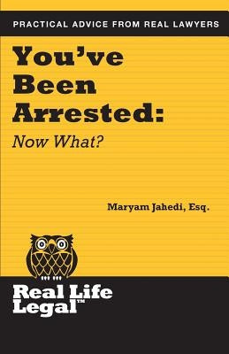 You've Been Arrested: Now What? by Jahedi Esq, Maryam