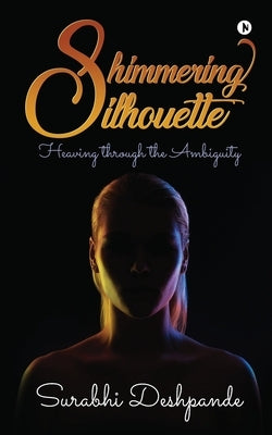 Shimmering Silhouette: Heaving through the Ambiguity by Surabhi Deshpande
