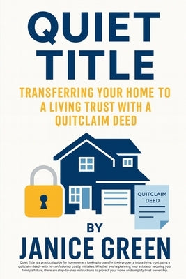 Quiet Title: Transferring Your Home to a Living Trust with a Quitclaim Deed by Green, Janice