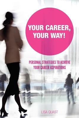 Your Career, Your Way: Personal Strategies to Achieve Your Career Aspirations by Quast, Lisa