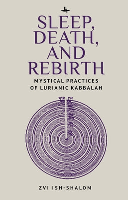 Sleep, Death, and Rebirth: Mystical Practices of Lurianic Kabbalah by Ish-Shalom, Zvi