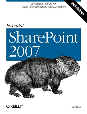 Essential SharePoint 2007: A Practical Guide for Users, Administrators and Developers by Webb, Jeff