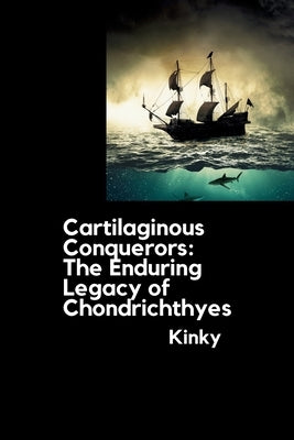 Cartilaginous Conquerors: The Enduring Legacy of Chondrichthyes by Kinky
